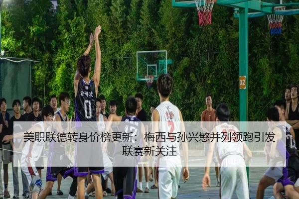 美职联德转身价榜更新：梅西与孙兴慜并列领跑引发联赛新关注（LDSPORTS）